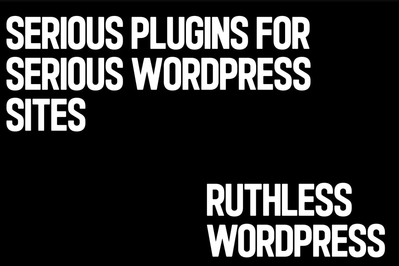 Heavy white condensed capitals on black reading Serious plugins for serious WordPress sites, signed Ruthless WordPress
